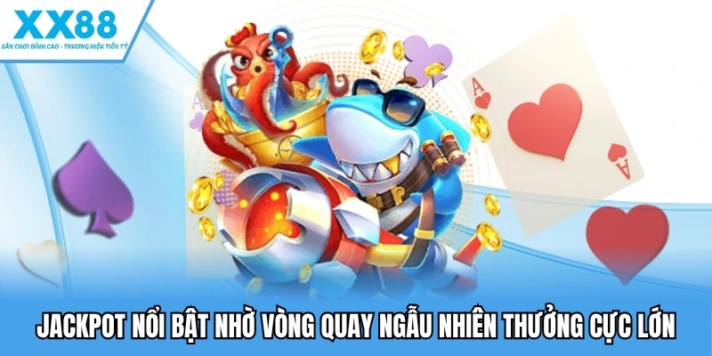 Bắn Cá XX88 2 Jackpot nổi bật nhờ vòng quay ngẫu nhiên thưởng cực lớn